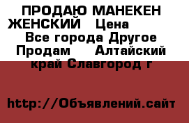 ПРОДАЮ МАНЕКЕН ЖЕНСКИЙ › Цена ­ 15 000 - Все города Другое » Продам   . Алтайский край,Славгород г.